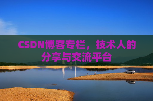 CSDN博客专栏，技术人的分享与交流平台